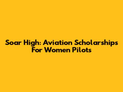 Soar High: Aviation Scholarships For Women Pilots