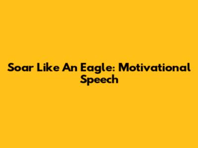 Soar Like An Eagle: Motivational Speech