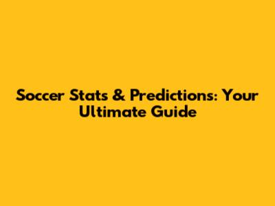 Soccer Stats & Predictions: Your Ultimate Guide
