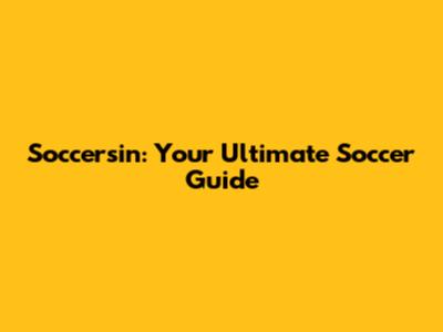 Soccersin: Your Ultimate Soccer Guide