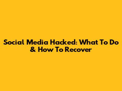 Social Media Hacked: What To Do & How To Recover