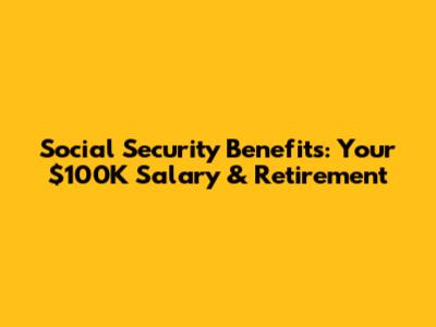 Social Security Benefits: Your $100K Salary & Retirement