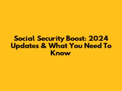 Social Security Boost: 2024 Updates & What You Need To Know