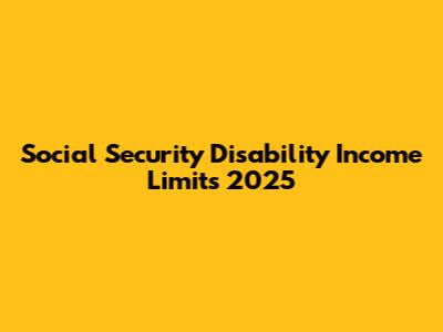 Social Security Disability Income Limits 2025