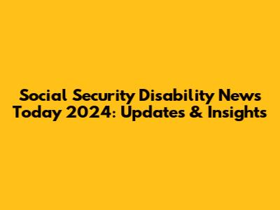 Social Security Disability News Today 2024: Updates & Insights