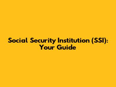 Social Security Institution (SSI): Your Guide