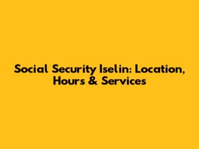 Social Security Iselin: Location, Hours & Services