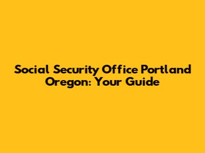 Social Security Office Portland Oregon: Your Guide
