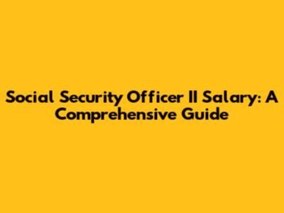 Social Security Officer II Salary: A Comprehensive Guide