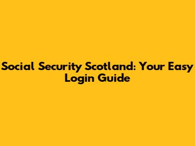 Social Security Scotland: Your Easy Login Guide