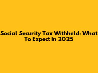 Social Security Tax Withheld: What To Expect In 2025