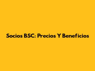 Socios BSC: Precios Y Beneficios