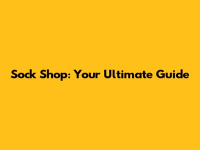 Sock Shop: Your Ultimate Guide