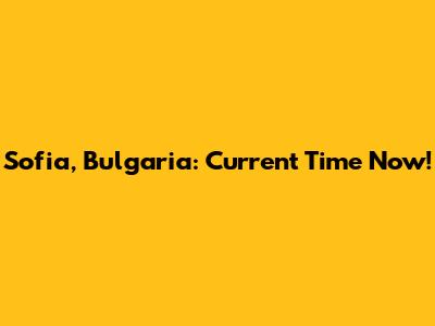 Sofia, Bulgaria: Current Time Now!