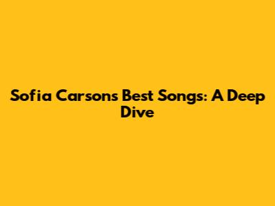 Sofia Carson's Best Songs: A Deep Dive