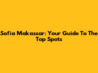 Sofia Makassar: Your Guide To The Top Spots