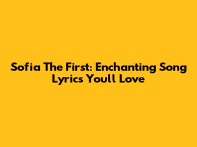 Sofia The First: Enchanting Song Lyrics You'll Love