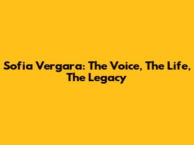 Sofia Vergara: The Voice, The Life, The Legacy