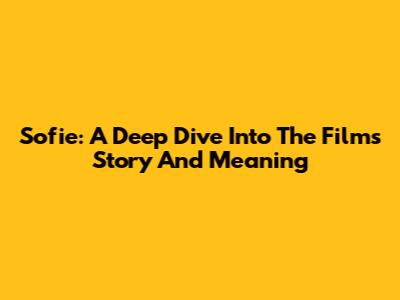 Sofie: A Deep Dive Into The Film's Story And Meaning