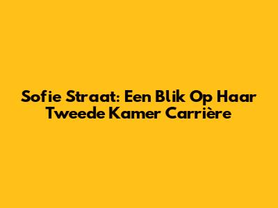 Sofie Straat: Een Blik Op Haar Tweede Kamer Carrière