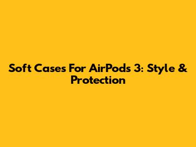 Soft Cases For AirPods 3: Style & Protection