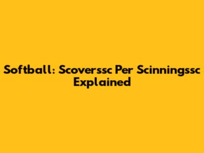 Softball: Scoverssc Per Scinningssc Explained