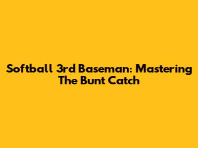 Softball 3rd Baseman: Mastering The Bunt Catch