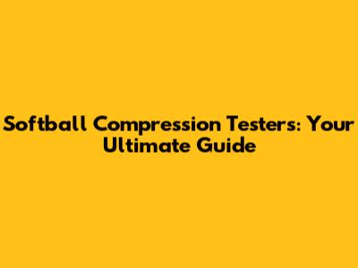 Softball Compression Testers: Your Ultimate Guide