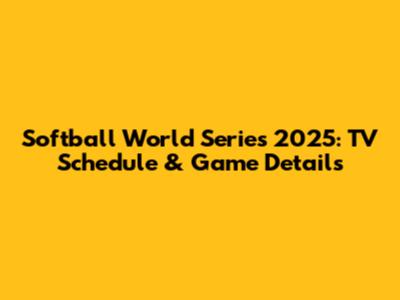 Softball World Series 2025: TV Schedule & Game Details