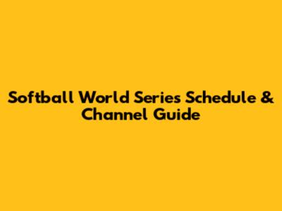 Softball World Series Schedule & Channel Guide