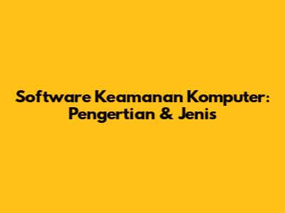 Software Keamanan Komputer: Pengertian & Jenis