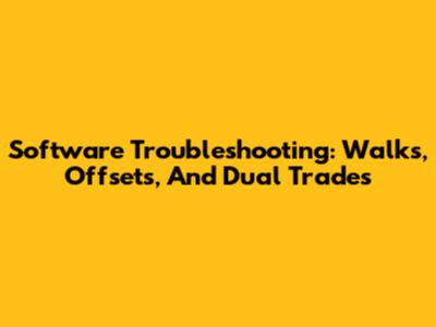 Software Troubleshooting: Walks, Offsets, And Dual Trades