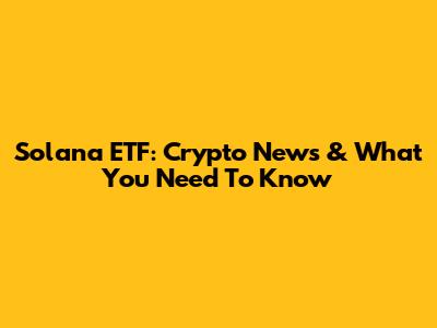 Solana ETF: Crypto News & What You Need To Know