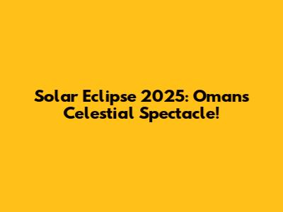 Solar Eclipse 2025: Oman's Celestial Spectacle!