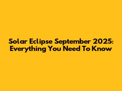 Solar Eclipse September 2025: Everything You Need To Know