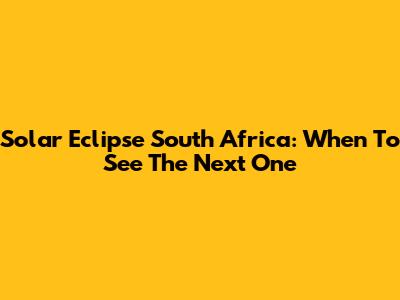 Solar Eclipse South Africa: When To See The Next One