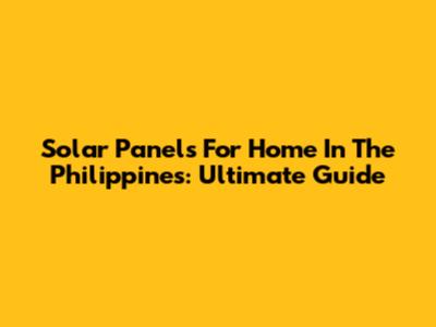 Solar Panels For Home In The Philippines: Ultimate Guide