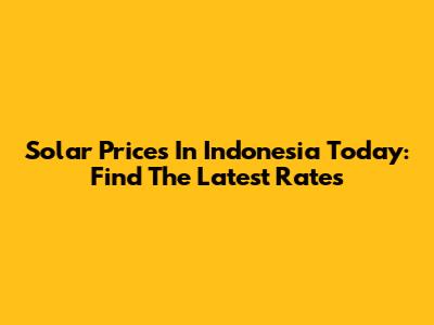 Solar Prices In Indonesia Today: Find The Latest Rates