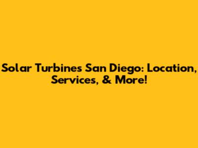 Solar Turbines San Diego: Location, Services, & More!