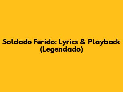 Soldado Ferido: Lyrics & Playback (Legendado)