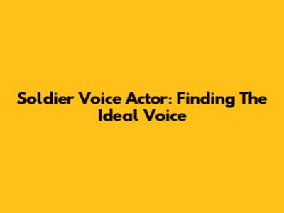Soldier Voice Actor: Finding The Ideal Voice