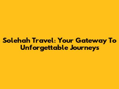Solehah Travel: Your Gateway To Unforgettable Journeys