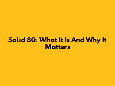 Solid 80: What It Is And Why It Matters
