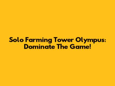 Solo Farming Tower Olympus: Dominate The Game!