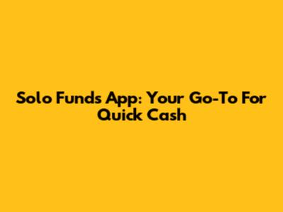 Solo Funds App: Your Go-To For Quick Cash