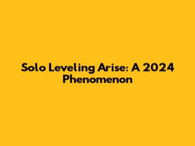Solo Leveling Arise: A 2024 Phenomenon