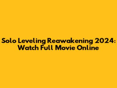Solo Leveling Reawakening 2024: Watch Full Movie Online