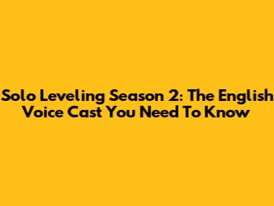 Solo Leveling Season 2: The English Voice Cast You Need To Know