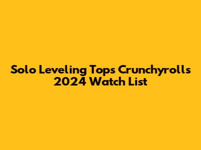 Solo Leveling Tops Crunchyroll's 2024 Watch List
