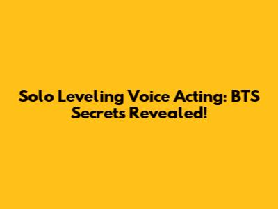 Solo Leveling Voice Acting: BTS Secrets Revealed!